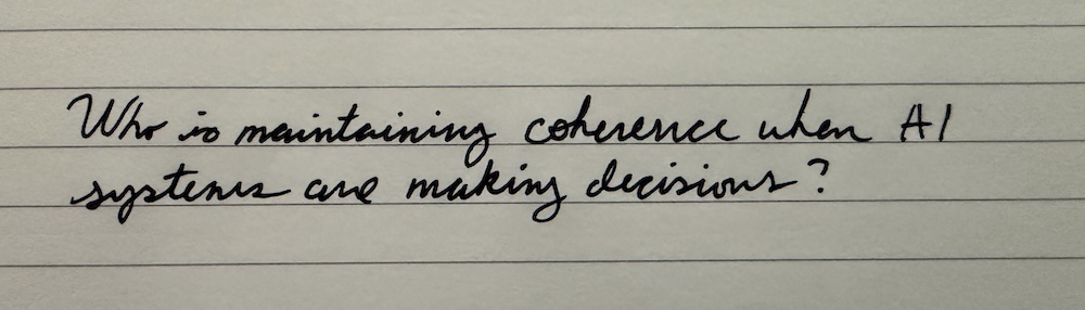 Handwritten in a lined notebook: “Who is maintaining coherence when AI systems are making decisions?”